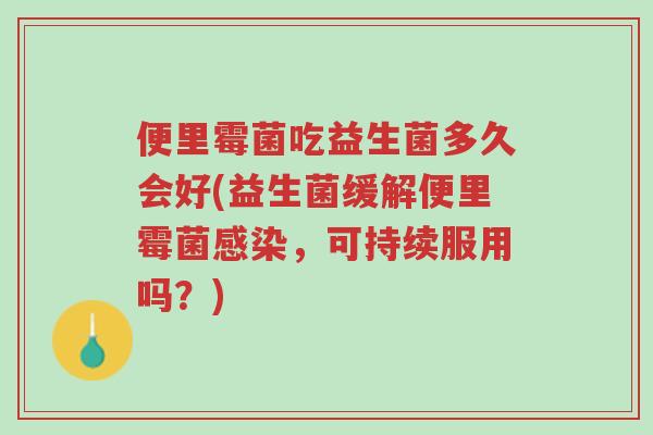 便里霉菌吃益生菌多久会好(益生菌缓解便里霉菌感染,可持续服用吗?)-第1张图片-超越 便里霉菌吃益生菌多久会好(益生菌缓解便里霉菌感染,可持续服用吗?)-第1张图片-超越
