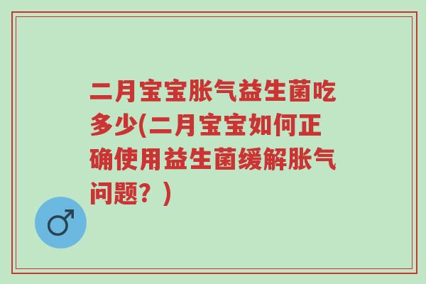 二月宝宝胀气益生菌吃多少(二月宝宝如何正确使用益生菌缓解胀气问题?)-第1张图片-超越 二月宝宝胀气益生菌吃多少(二月宝宝如何正确使用益生菌缓解胀气问题?)-第1张图片-超越