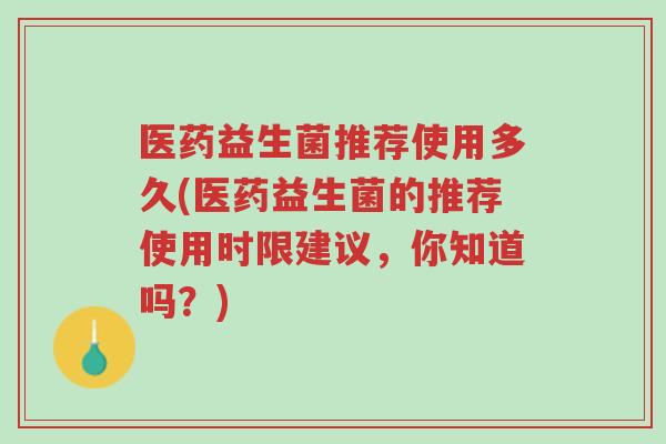 医药益生菌推荐使用多久(医药益生菌的推荐使用时限建议,你知道吗?)-第1张图片-超越 医药益生菌推荐使用多久(医药益生菌的推荐使用时限建议,你知道吗?)-第1张图片-超越