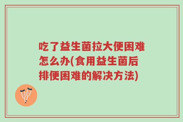 吃了益生菌拉大便困难怎么办(食用益生菌后排便困难的解决方法)-第1张图片-超越 吃了益生菌拉大便困难怎么办(食用益生菌后排便困难的解决方法)-第1张图片-超越