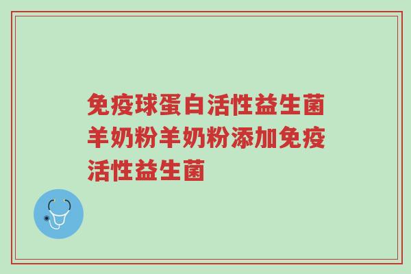 免疫球蛋白活性益生菌羊奶粉羊奶粉添加免疫活性益生菌-第1张图片-超越