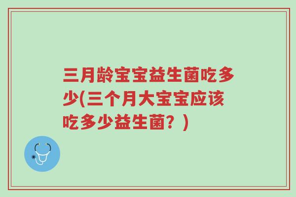 三月龄宝宝益生菌吃多少(三个月大宝宝应该吃多少益生菌?)-第1张图片-超越 三月龄宝宝益生菌吃多少(三个月大宝宝应该吃多少益生菌?)-第1张图片-超越