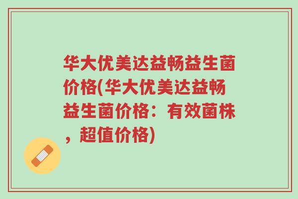 华大优美达益畅益生菌价格(华大优美达益畅益生菌价格:有效菌株,超值价格)-第1张图片-超越 华大优美达益畅益生菌价格(华大优美达益畅益生菌价格:有效菌株,超值价格)-第1张图片-超越