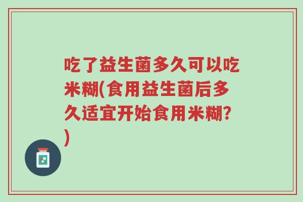 吃了益生菌多久可以吃米糊(食用益生菌后多久适宜开始食用米糊?)-第1张图片-超越 吃了益生菌多久可以吃米糊(食用益生菌后多久适宜开始食用米糊?)-第1张图片-超越