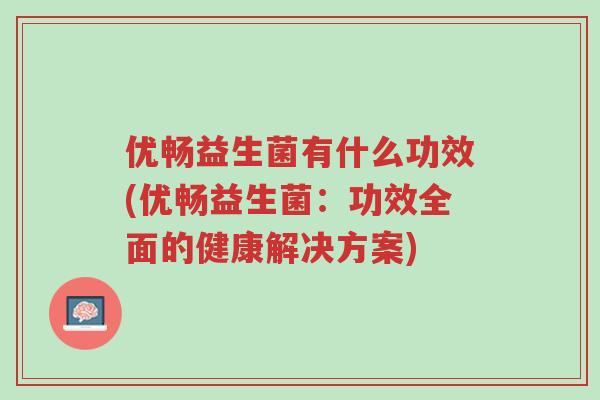 优畅益生菌有什么功效(优畅益生菌:功效全面的健康解决方案)-第1张图片-超越 优畅益生菌有什么功效(优畅益生菌:功效全面的健康解决方案)-第1张图片-超越