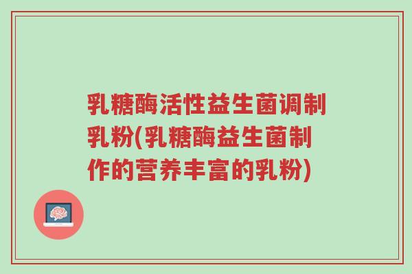 乳糖酶活性益生菌调制乳粉(乳糖酶益生菌制作的营养丰富的乳粉)-第1张图片-超越 乳糖酶活性益生菌调制乳粉(乳糖酶益生菌制作的营养丰富的乳粉)-第1张图片-超越