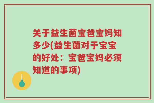 关于益生菌宝爸宝妈知多少(益生菌对于宝宝的好处:宝爸宝妈必须知道的事项)-第1张图片-超越 关于益生菌宝爸宝妈知多少(益生菌对于宝宝的好处:宝爸宝妈必须知道的事项)-第1张图片-超越