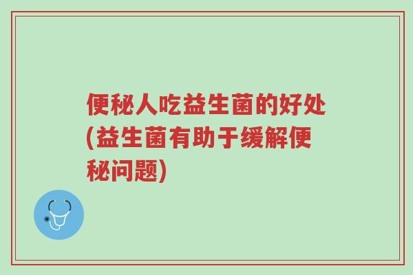 便秘人吃益生菌的好处(益生菌有助于缓解便秘问题)-第1张图片-超越 便秘人吃益生菌的好处(益生菌有助于缓解便秘问题)-第1张图片-超越