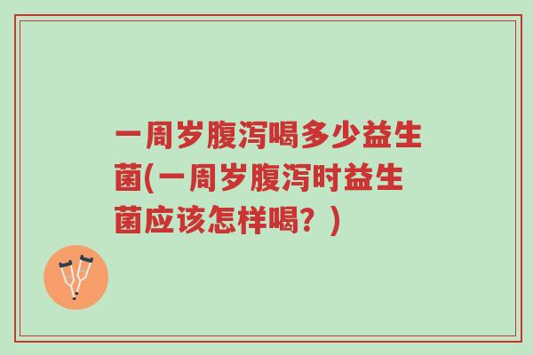 一周岁腹泻喝多少益生菌(一周岁腹泻时益生菌应该怎样喝?)-第1张图片-超越 一周岁腹泻喝多少益生菌(一周岁腹泻时益生菌应该怎样喝?)-第1张图片-超越