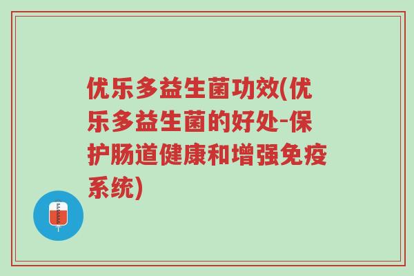 优乐多益生菌功效(优乐多益生菌的好处-保护肠道健康和增强免疫系统)-第1张图片-超越