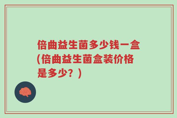倍曲益生菌多少钱一盒(倍曲益生菌盒装价格是多少?)-第1张图片-超越 倍曲益生菌多少钱一盒(倍曲益生菌盒装价格是多少?)-第1张图片-超越
