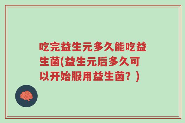 吃完益生元多久能吃益生菌(益生元后多久可以开始服用益生菌?)-第1张图片-超越 吃完益生元多久能吃益生菌(益生元后多久可以开始服用益生菌?)-第1张图片-超越