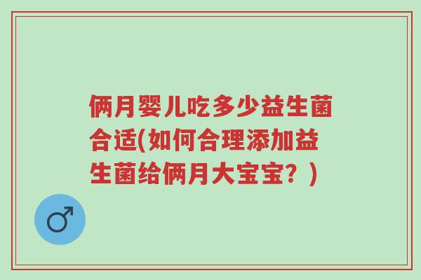 俩月婴儿吃多少益生菌合适(如何合理添加益生菌给俩月大宝宝?)-第1张图片-超越 俩月婴儿吃多少益生菌合适(如何合理添加益生菌给俩月大宝宝?)-第1张图片-超越