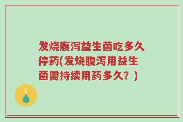 发烧腹泻益生菌吃多久停药(发烧腹泻用益生菌需持续用药多久?)-第1张图片-超越 发烧腹泻益生菌吃多久停药(发烧腹泻用益生菌需持续用药多久?)-第1张图片-超越
