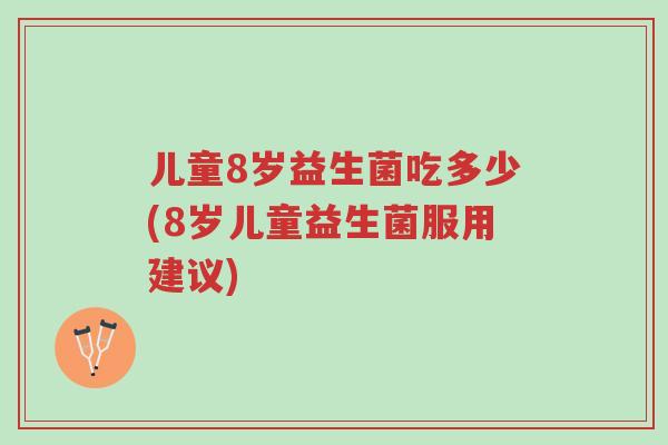 儿童8岁益生菌吃多少(8岁儿童益生菌服用建议)-第1张图片-超越 儿童8岁益生菌吃多少(8岁儿童益生菌服用建议)-第1张图片-超越