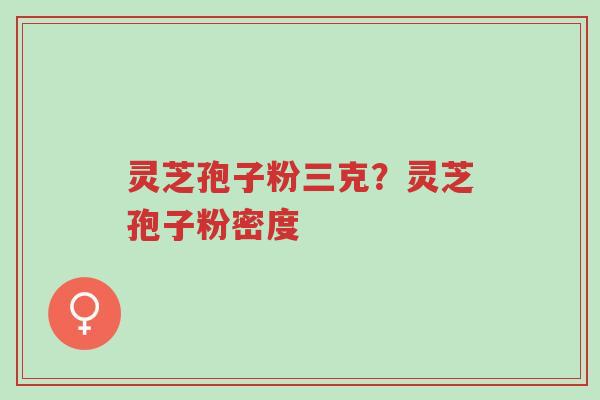 灵芝孢子粉三克?灵芝孢子粉密度-第1张图片-超越 灵芝孢子粉三克?灵芝孢子粉密度-第1张图片-超越