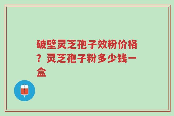 破壁灵芝孢子效粉价格?灵芝孢子粉多少钱一盒-第1张图片-超越 破壁灵芝孢子效粉价格?灵芝孢子粉多少钱一盒-第1张图片-超越