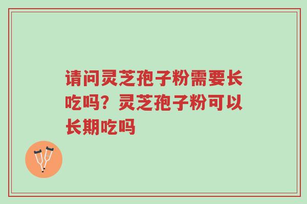 请问灵芝孢子粉需要长吃吗?灵芝孢子粉可以长期吃吗-第1张图片-超越 请问灵芝孢子粉需要长吃吗?灵芝孢子粉可以长期吃吗-第1张图片-超越