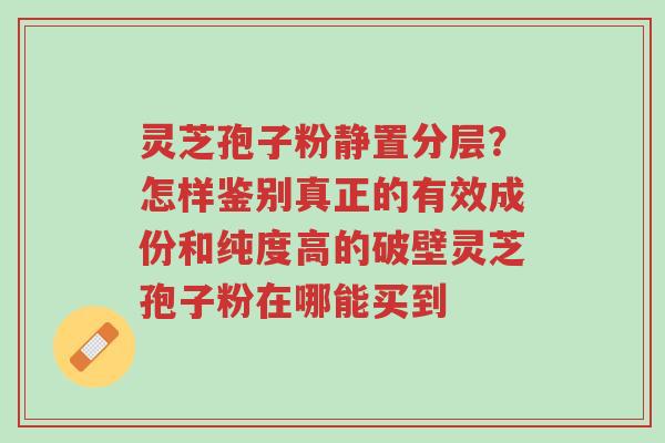 灵芝孢子粉静置分层?怎样鉴别真正的有效成份和纯度高的破壁灵芝孢子粉在哪能买到-第1张图片-超越 灵芝孢子粉静置分层?怎样鉴别真正的有效成份和纯度高的破壁灵芝孢子粉在哪能买到-第1张图片-超越