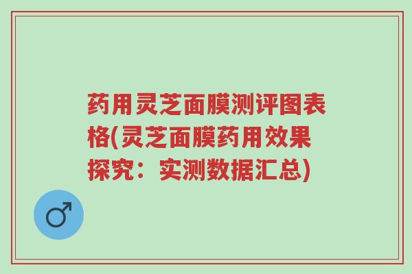 药用灵芝面膜测评图表格(灵芝面膜药用效果探究:实测数据汇总)-第1张图片-超越 药用灵芝面膜测评图表格(灵芝面膜药用效果探究:实测数据汇总)-第1张图片-超越