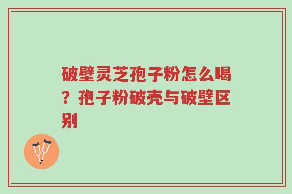 破壁灵芝孢子粉怎么喝?孢子粉破壳与破壁区别-第1张图片-超越 破壁灵芝孢子粉怎么喝?孢子粉破壳与破壁区别-第1张图片-超越