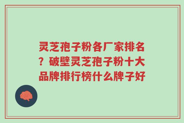 灵芝孢子粉各厂家排名?破壁灵芝孢子粉十大品牌排行榜什么牌子好-第1张图片-超越 灵芝孢子粉各厂家排名?破壁灵芝孢子粉十大品牌排行榜什么牌子好-第1张图片-超越