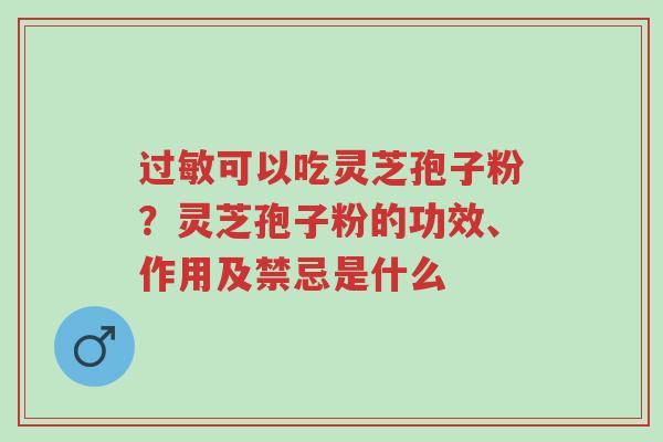 过敏可以吃灵芝孢子粉?灵芝孢子粉的功效、作用及禁忌是什么-第1张图片-超越 过敏可以吃灵芝孢子粉?灵芝孢子粉的功效、作用及禁忌是什么-第1张图片-超越