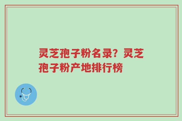 灵芝孢子粉名录？灵芝孢子粉产地排行榜-第1张图片-超越