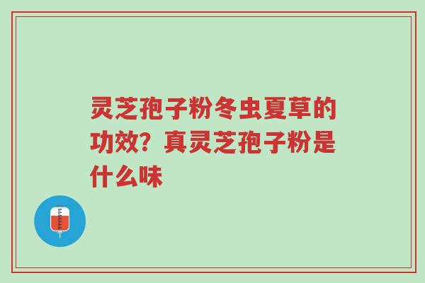 灵芝孢子粉冬虫夏草的功效?真灵芝孢子粉是什么味-第1张图片-超越 灵芝孢子粉冬虫夏草的功效?真灵芝孢子粉是什么味-第1张图片-超越