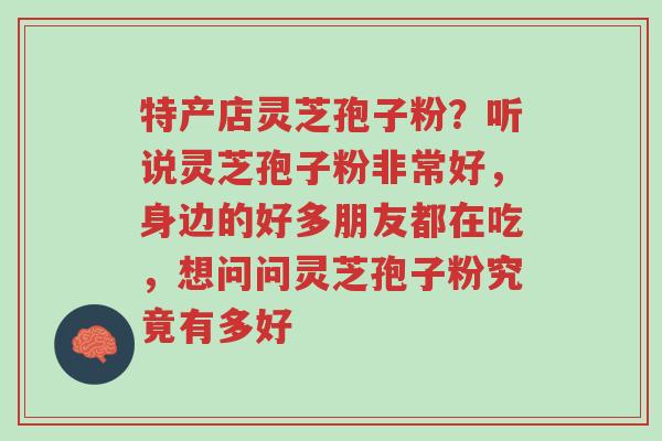 特产店灵芝孢子粉?听说灵芝孢子粉非常好,身边的好多朋友都在吃,想问问灵芝孢子粉究竟有多好-第1张图片-超越 特产店灵芝孢子粉?听说灵芝孢子粉非常好,身边的好多朋友都在吃,想问问灵芝孢子粉究竟有多好-第1张图片-超越