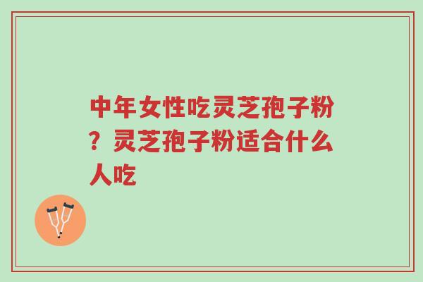 中年女性吃灵芝孢子粉?灵芝孢子粉适合什么人吃-第1张图片-超越 中年女性吃灵芝孢子粉?灵芝孢子粉适合什么人吃-第1张图片-超越