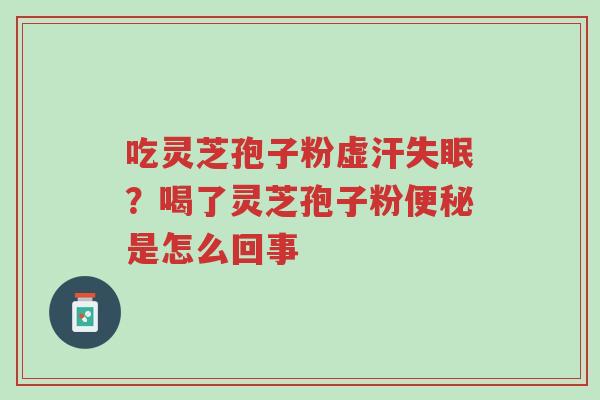 吃灵芝孢子粉虚汗失眠?喝了灵芝孢子粉便秘是怎么回事-第1张图片-超越 吃灵芝孢子粉虚汗失眠?喝了灵芝孢子粉便秘是怎么回事-第1张图片-超越