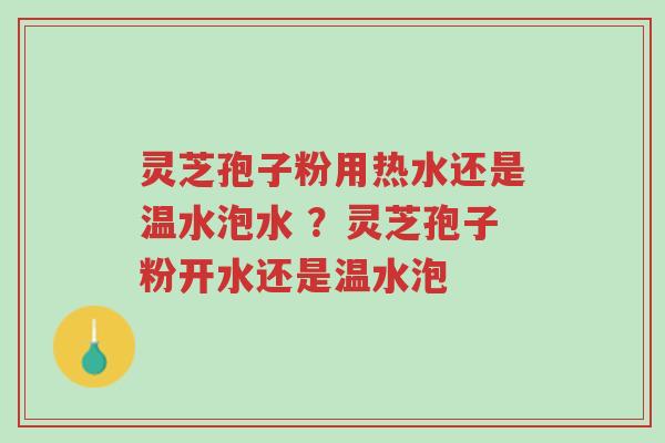 灵芝孢子粉用热水还是温水泡水 ?灵芝孢子粉开水还是温水泡-第1张图片-超越 灵芝孢子粉用热水还是温水泡水 ?灵芝孢子粉开水还是温水泡-第1张图片-超越