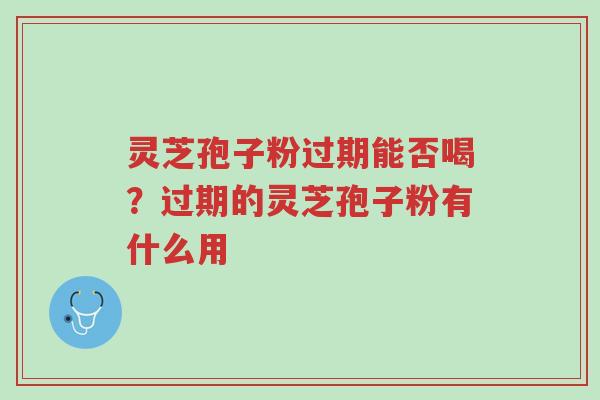 灵芝孢子粉过期能否喝?过期的灵芝孢子粉有什么用-第1张图片-超越 灵芝孢子粉过期能否喝?过期的灵芝孢子粉有什么用-第1张图片-超越