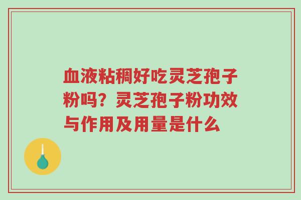 血液粘稠好吃灵芝孢子粉吗?灵芝孢子粉功效与作用及用量是什么-第1张图片-超越 血液粘稠好吃灵芝孢子粉吗?灵芝孢子粉功效与作用及用量是什么-第1张图片-超越