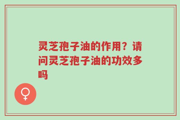 灵芝孢子油的作用?请问灵芝孢子油的功效多吗-第1张图片-超越 灵芝孢子油的作用?请问灵芝孢子油的功效多吗-第1张图片-超越