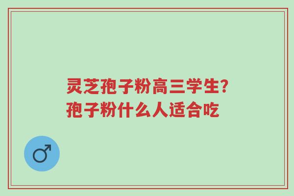 灵芝孢子粉高三学生?孢子粉什么人适合吃-第1张图片-超越 灵芝孢子粉高三学生?孢子粉什么人适合吃-第1张图片-超越