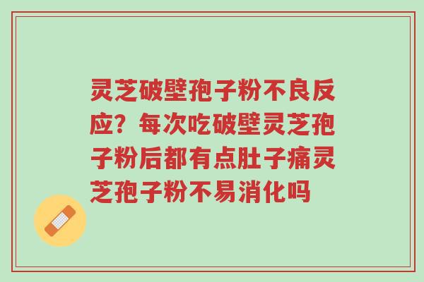 灵芝破壁孢子粉不良反应？每次吃破壁灵芝孢子粉后都有点肚子痛灵芝孢子粉不易消化吗-第1张图片-超越
