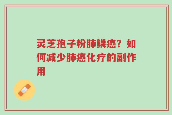 灵芝孢子粉肺鳞癌?如何减少肺癌化疗的副作用-第1张图片-超越 灵芝孢子粉肺鳞癌?如何减少肺癌化疗的副作用-第1张图片-超越