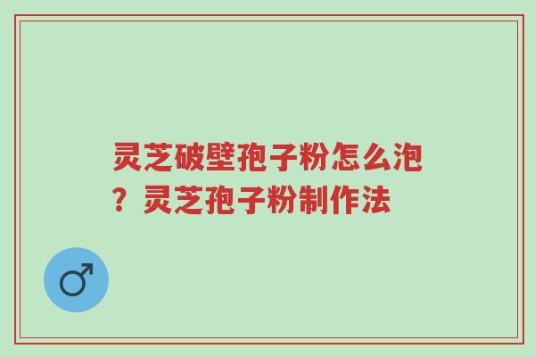 灵芝破壁孢子粉怎么泡?灵芝孢子粉制作法-第1张图片-超越 灵芝破壁孢子粉怎么泡?灵芝孢子粉制作法-第1张图片-超越