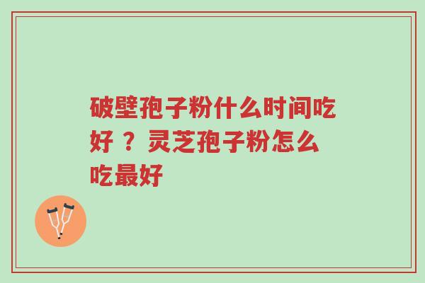 破壁孢子粉什么时间吃好 ?灵芝孢子粉怎么吃最好-第1张图片-超越 破壁孢子粉什么时间吃好 ?灵芝孢子粉怎么吃最好-第1张图片-超越
