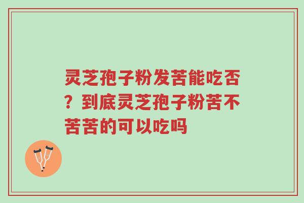 灵芝孢子粉发苦能吃否?到底灵芝孢子粉苦不苦苦的可以吃吗-第1张图片-超越 灵芝孢子粉发苦能吃否?到底灵芝孢子粉苦不苦苦的可以吃吗-第1张图片-超越