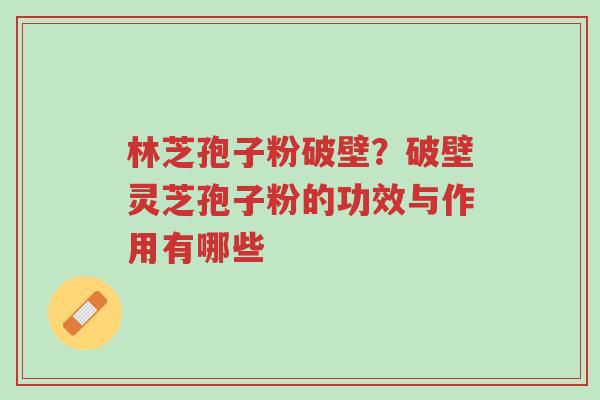 林芝孢子粉破壁?破壁灵芝孢子粉的功效与作用有哪些-第1张图片-超越 林芝孢子粉破壁?破壁灵芝孢子粉的功效与作用有哪些-第1张图片-超越