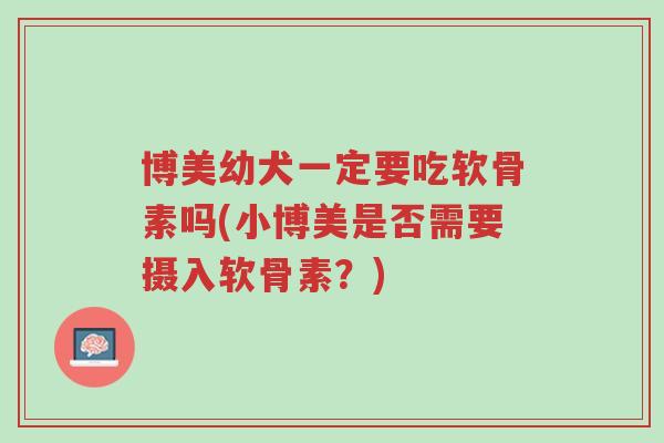博美幼犬一定要吃软骨素吗(小博美是否需要摄入软骨素?)-第1张图片-超越 博美幼犬一定要吃软骨素吗(小博美是否需要摄入软骨素?)-第1张图片-超越