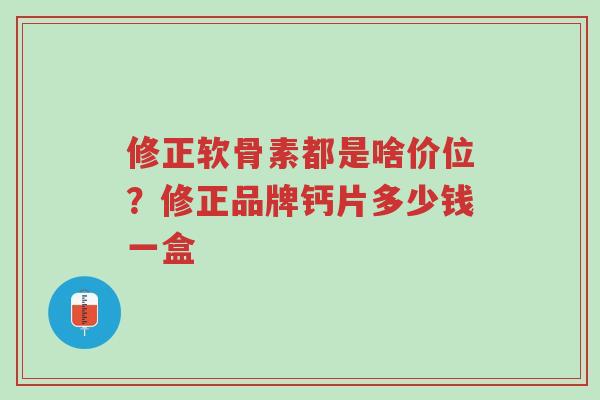 修正软骨素都是啥价位?修正品牌钙片多少钱一盒-第1张图片-超越 修正软骨素都是啥价位?修正品牌钙片多少钱一盒-第1张图片-超越