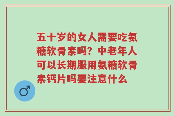 五十岁的女人需要吃氨糖软骨素吗?中老年人可以长期服用氨糖软骨素钙片吗要注意什么-第1张图片-超越 五十岁的女人需要吃氨糖软骨素吗?中老年人可以长期服用氨糖软骨素钙片吗要注意什么-第1张图片-超越