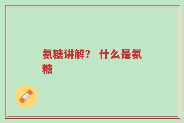 氨糖讲解? 什么是氨糖-第1张图片-超越 氨糖讲解? 什么是氨糖-第1张图片-超越