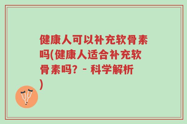健康人可以补充软骨素吗(健康人适合补充软骨素吗?- 科学解析)-第1张图片-超越 健康人可以补充软骨素吗(健康人适合补充软骨素吗?- 科学解析)-第1张图片-超越