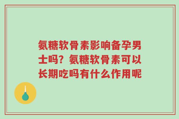 氨糖软骨素影响备孕男士吗?氨糖软骨素可以长期吃吗有什么作用呢-第1张图片-超越 氨糖软骨素影响备孕男士吗?氨糖软骨素可以长期吃吗有什么作用呢-第1张图片-超越