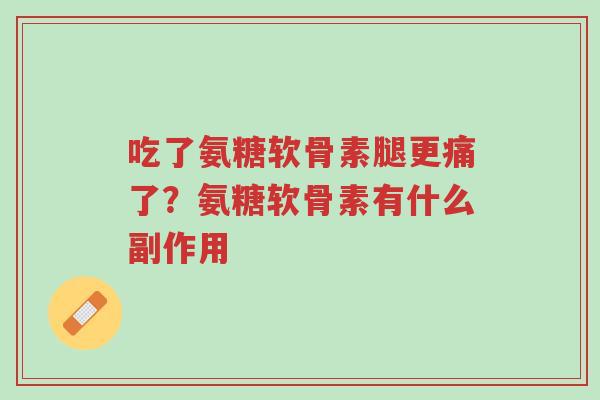 吃了氨糖软骨素腿更痛了?氨糖软骨素有什么副作用-第1张图片-超越 吃了氨糖软骨素腿更痛了?氨糖软骨素有什么副作用-第1张图片-超越